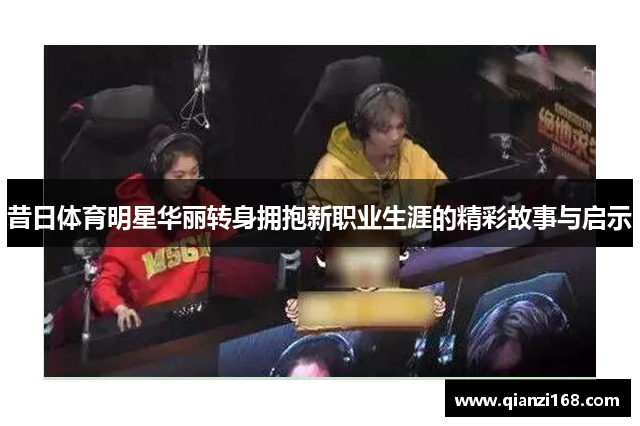 昔日体育明星华丽转身拥抱新职业生涯的精彩故事与启示
