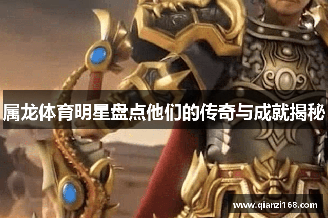 属龙体育明星盘点他们的传奇与成就揭秘