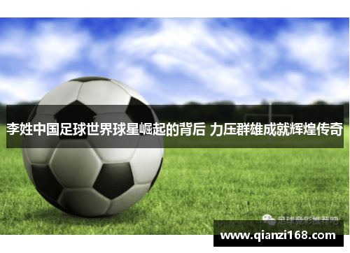李姓中国足球世界球星崛起的背后 力压群雄成就辉煌传奇
