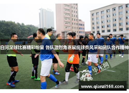 白河足球比赛精彩纷呈 各队激烈角逐展现球员风采和团队合作精神