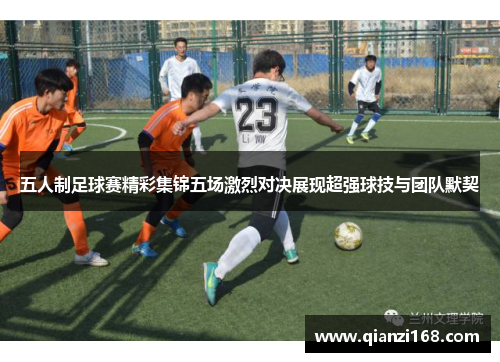 五人制足球赛精彩集锦五场激烈对决展现超强球技与团队默契